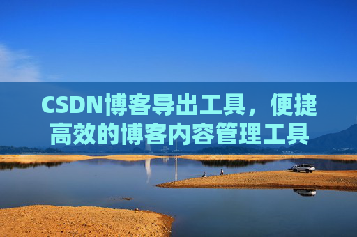 CSDN博客导出工具，便捷高效的博客内容管理工具